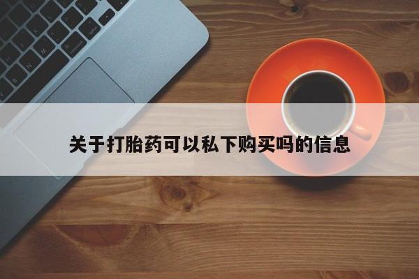 静宁私人医院有打胎药吗关于打胎药可以私下购买吗的信息