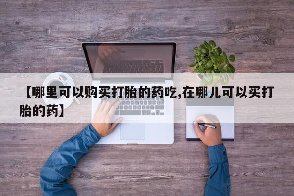 静宁私人医院有打胎药吗【哪里可以购买打胎的药吃,在哪儿可以买打胎的药】