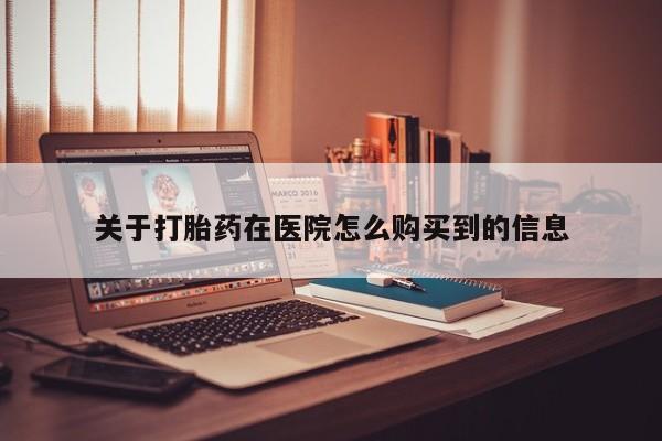 静宁私人医院有打胎药吗关于打胎药在医院怎么购买到的信息