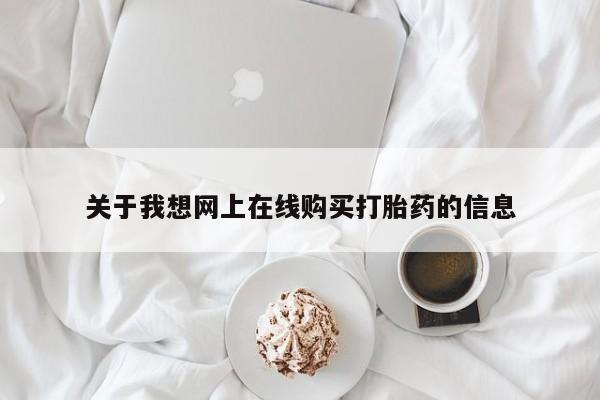 静宁私人医院有打胎药吗关于我想网上在线购买打胎药的信息